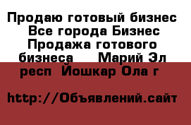 Продаю готовый бизнес  - Все города Бизнес » Продажа готового бизнеса   . Марий Эл респ.,Йошкар-Ола г.